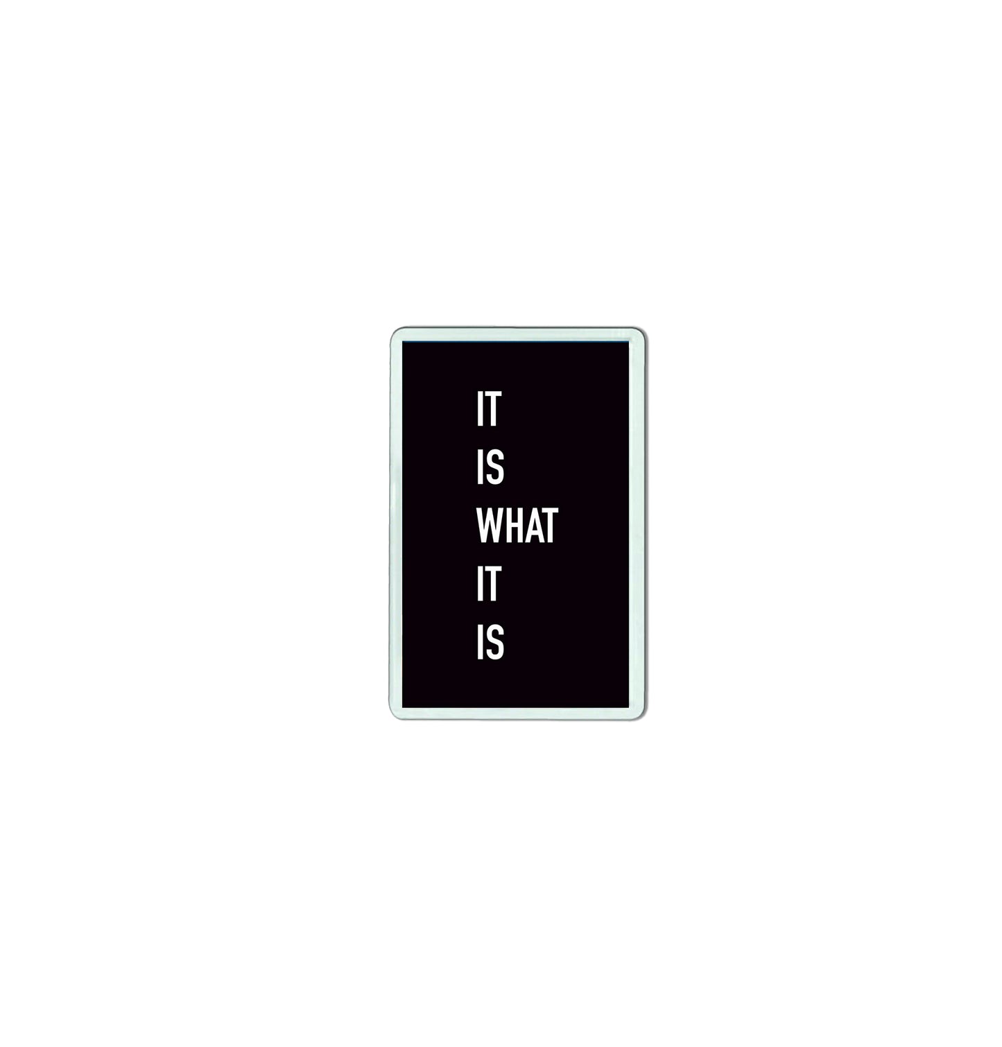 It Is What It Is Fridge Magnet